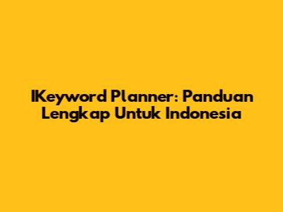 IKeyword Planner: Panduan Lengkap Untuk Indonesia