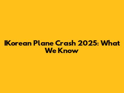 IKorean Plane Crash 2025: What We Know