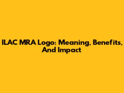 ILAC MRA Logo: Meaning, Benefits, And Impact