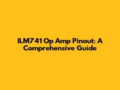 ILM741 Op Amp Pinout: A Comprehensive Guide