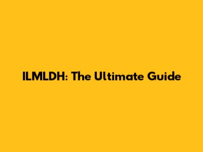 ILMLDH: The Ultimate Guide