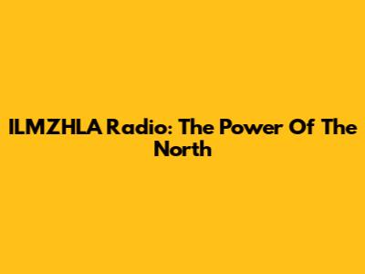 ILMZHLA Radio: The Power Of The North