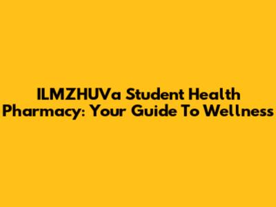 ILMZHUVa Student Health Pharmacy: Your Guide To Wellness