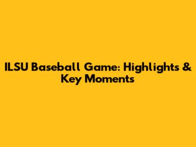 ILSU Baseball Game: Highlights & Key Moments