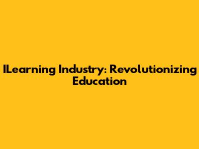 ILearning Industry: Revolutionizing Education