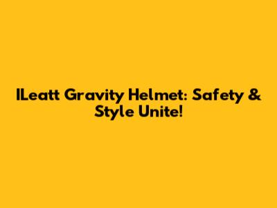 ILeatt Gravity Helmet: Safety & Style Unite!