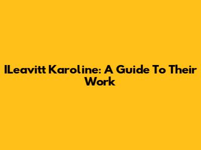 ILeavitt Karoline: A Guide To Their Work