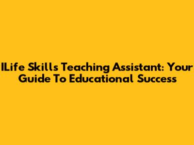ILife Skills Teaching Assistant: Your Guide To Educational Success