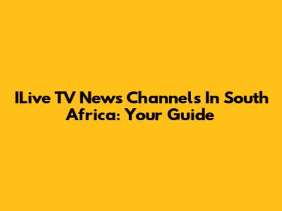 ILive TV News Channels In South Africa: Your Guide