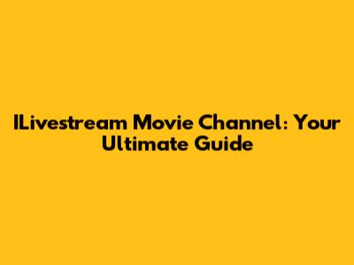ILivestream Movie Channel: Your Ultimate Guide