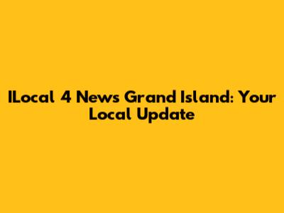 ILocal 4 News Grand Island: Your Local Update