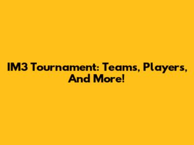 IM3 Tournament: Teams, Players, And More!