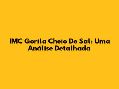 IMC Gorila Cheio De Sal: Uma Análise Detalhada