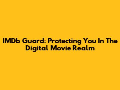 IMDb Guard: Protecting You In The Digital Movie Realm
