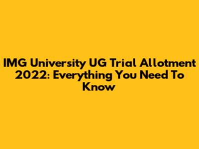 IMG University UG Trial Allotment 2022: Everything You Need To Know