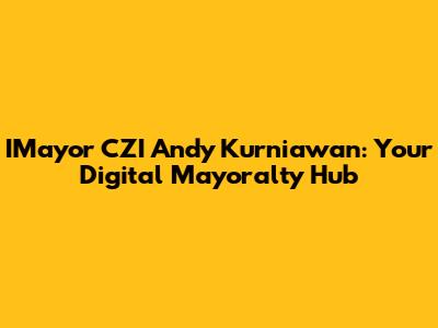 IMayor CZI Andy Kurniawan: Your Digital Mayoralty Hub