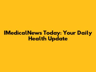 IMedicalNews Today: Your Daily Health Update