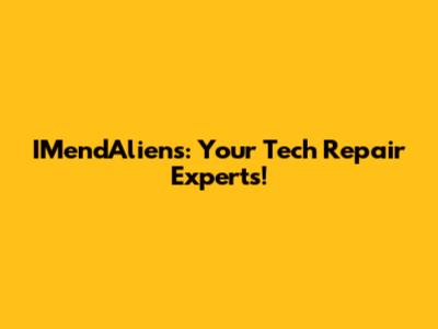 IMendAliens: Your Tech Repair Experts!