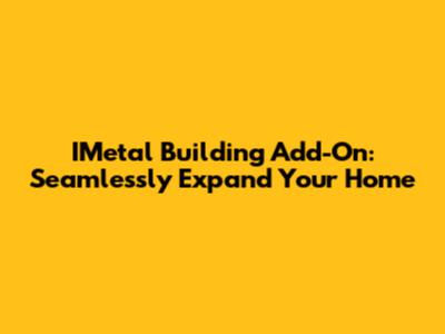 IMetal Building Add-On: Seamlessly Expand Your Home