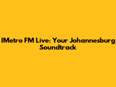 IMetro FM Live: Your Johannesburg Soundtrack