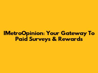 IMetroOpinion: Your Gateway To Paid Surveys & Rewards