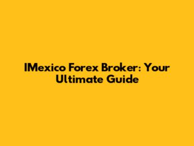 IMexico Forex Broker: Your Ultimate Guide