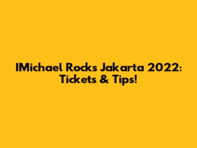 IMichael Rocks Jakarta 2022: Tickets & Tips!