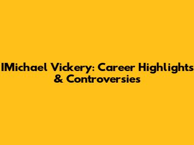 IMichael Vickery: Career Highlights & Controversies