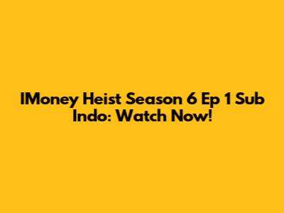 IMoney Heist Season 6 Ep 1 Sub Indo: Watch Now!