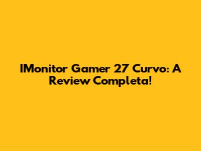 IMonitor Gamer 27" Curvo: A Review Completa!
