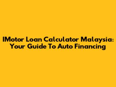 IMotor Loan Calculator Malaysia: Your Guide To Auto Financing