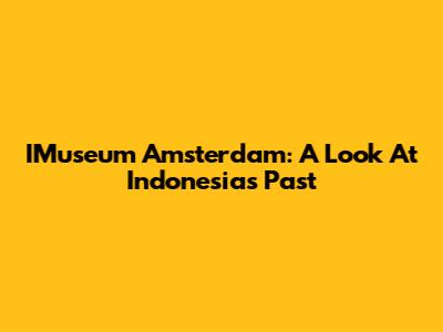IMuseum Amsterdam: A Look At Indonesia's Past