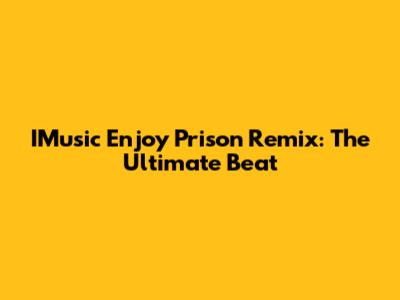 IMusic Enjoy Prison Remix: The Ultimate Beat
