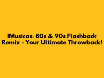 IMusicas: 80s & 90s Flashback Remix - Your Ultimate Throwback!