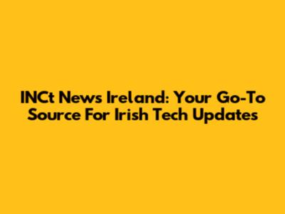 INCt News Ireland: Your Go-To Source For Irish Tech Updates