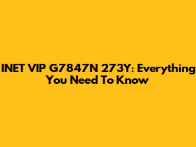 INET VIP G7847N 273Y: Everything You Need To Know