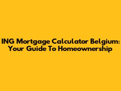 ING Mortgage Calculator Belgium: Your Guide To Homeownership