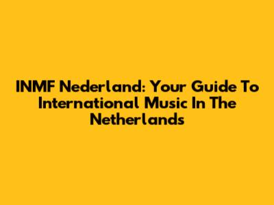 INMF Nederland: Your Guide To International Music In The Netherlands