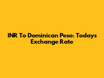 INR To Dominican Peso: Today's Exchange Rate