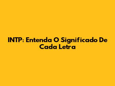 INTP: Entenda O Significado De Cada Letra