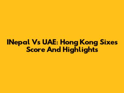 INepal Vs UAE: Hong Kong Sixes Score And Highlights