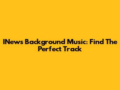 INews Background Music: Find The Perfect Track