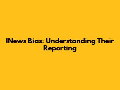 INews Bias: Understanding Their Reporting