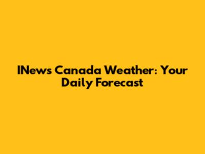 INews Canada Weather: Your Daily Forecast