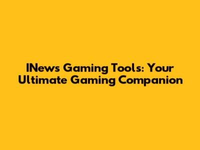 INews Gaming Tools: Your Ultimate Gaming Companion