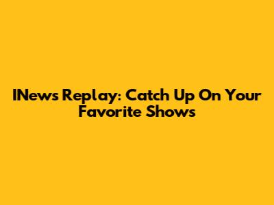 INews Replay: Catch Up On Your Favorite Shows