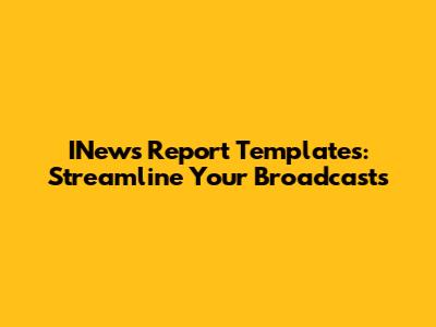 INews Report Templates: Streamline Your Broadcasts