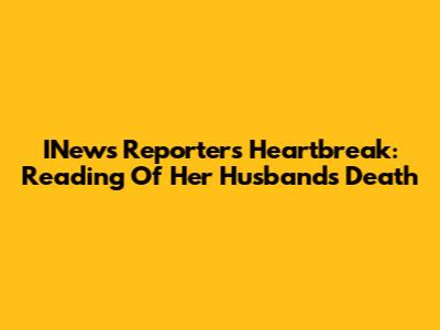 INews Reporter's Heartbreak: Reading Of Her Husband's Death