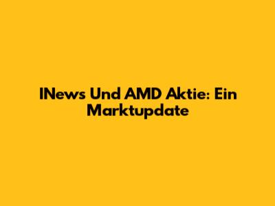 INews Und AMD Aktie: Ein Marktupdate
