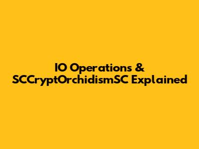 IO Operations & SCCryptOrchidismSC Explained